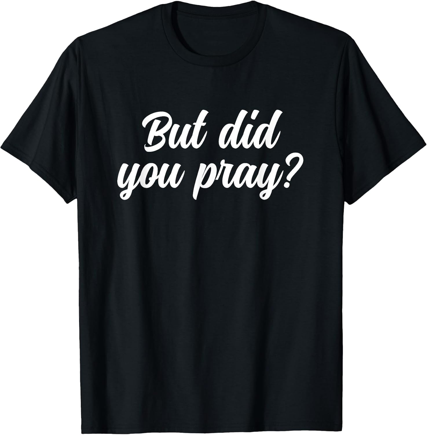 But Did You Pray Faith Reminder Christian Quote T-Shirt