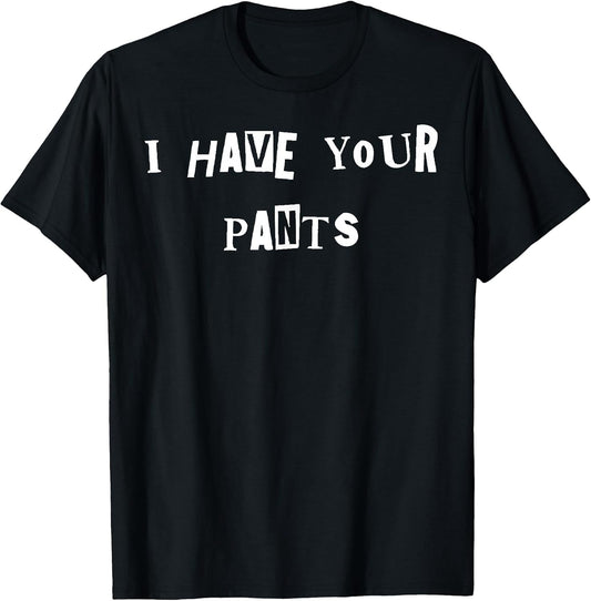 I Have Your Pants Quote Meme T-Shirt