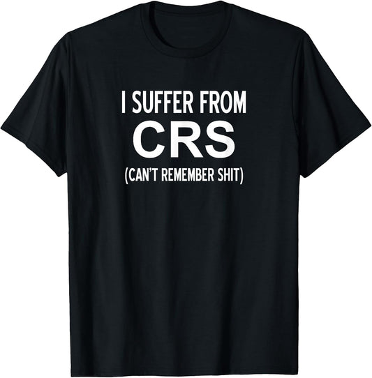 I Suffer From CRS Can't Remember Shit, Sarcastic, Funny T-Shirt