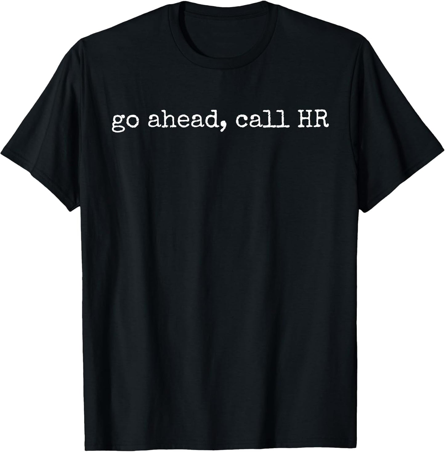 Funny Work Humor for Office Staff, Go Ahead Call HR T-Shirt