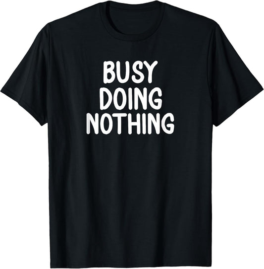 Funny, Busy Doing Nothing T-shirt. Sarcastic Joke Tee T-Shirt