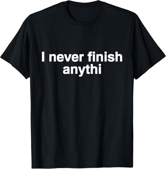 I Never Finish Anything T-Shirt - Funny Motivational Tee T-Shirt