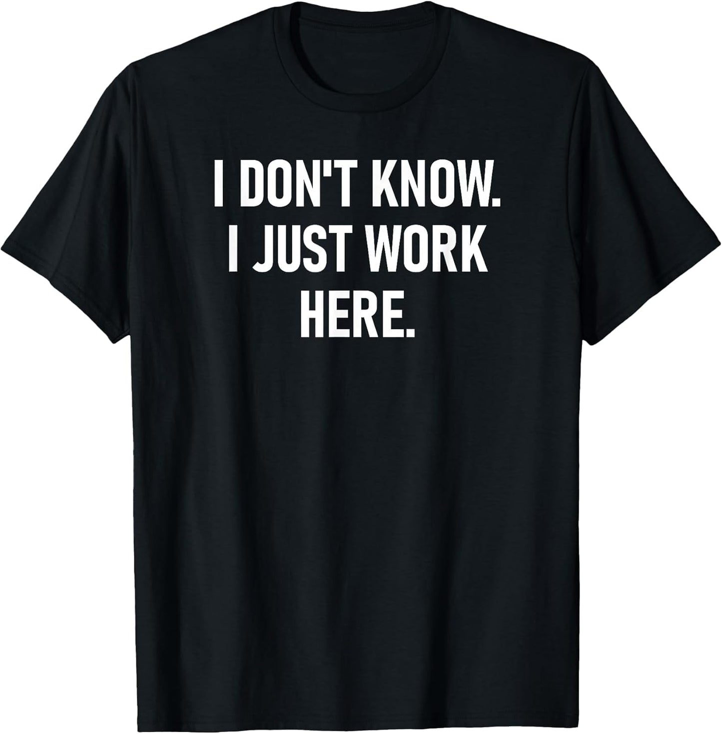 I Don't Know I Just Work Here, Funny, Jokes, Sarcastic T-Shirt