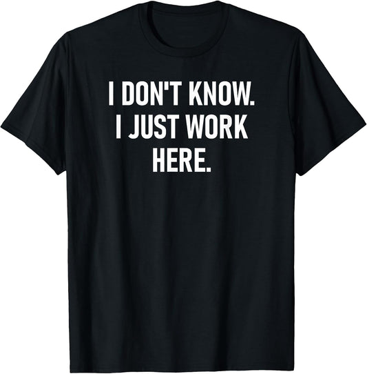 I Don't Know I Just Work Here, Funny, Jokes, Sarcastic T-Shirt