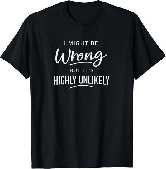 Sarcastic I Might Be Wrong But It's Highly Unlikely Funny T-Shirt