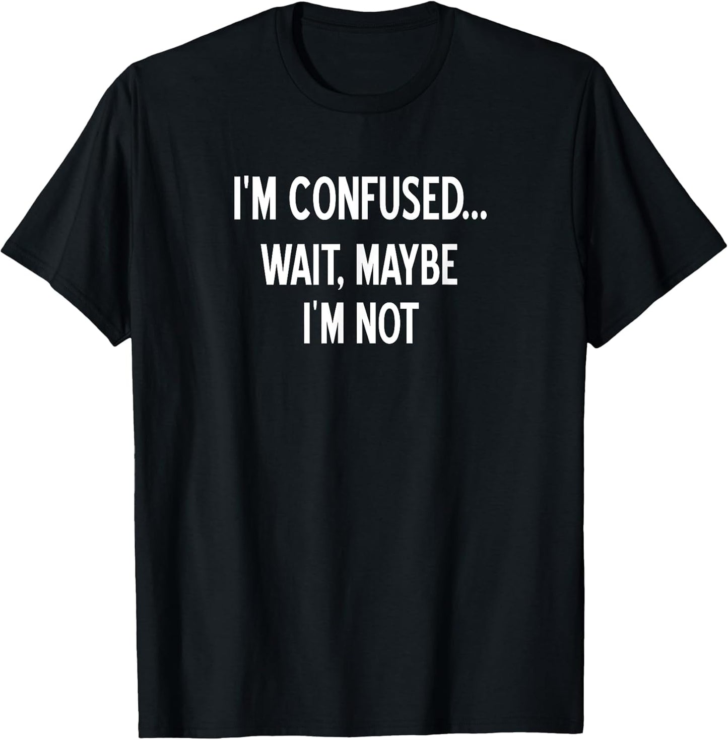 Sarcastic, I'm Confused Wait Maybe I'm Not, Funny, Joke T-Shirt