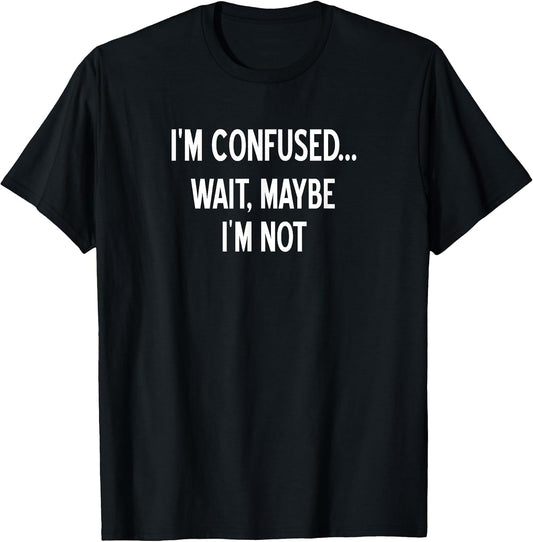 Sarcastic, I'm Confused Wait Maybe I'm Not, Funny, Joke T-Shirt