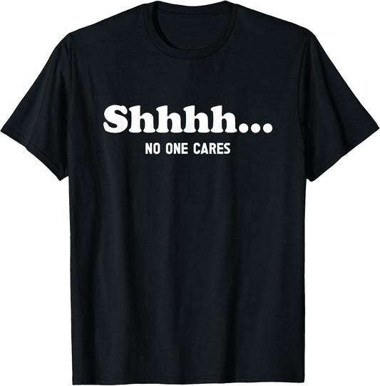 Shhhh... No One Cares - Funny Quote Sarcastic Saying T-Shirt