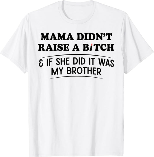 Mama Didn't Raise A Bitch If She Did It was My Brother T-Shirt