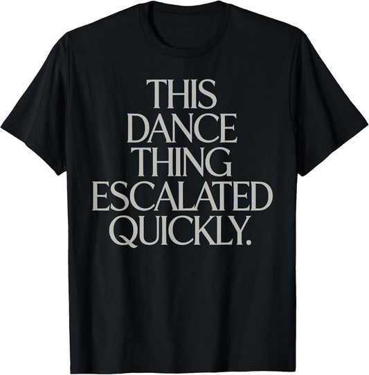 This Dance Thing Escalated Quickly Funny Meme Quote T-Shirt