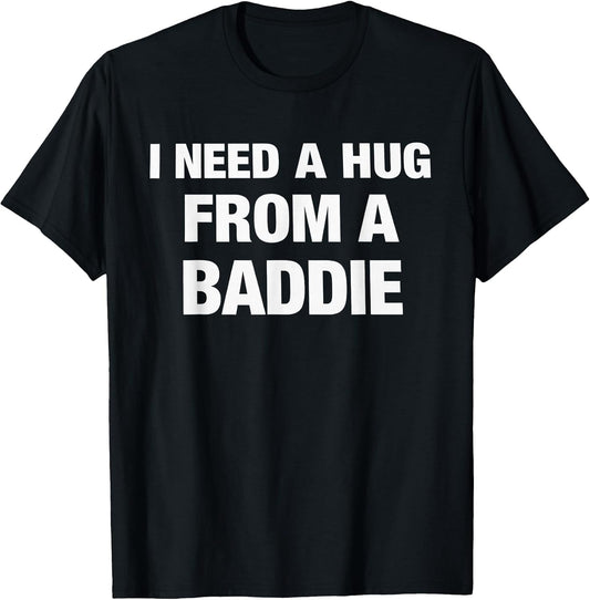 I Need A Hug from A Baddie Funny Saying Quote T-Shirt