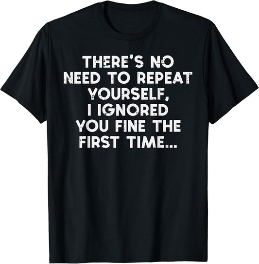 No Need Repeat Yourself I Ignored You Funny Saying Women Men T-Shirt