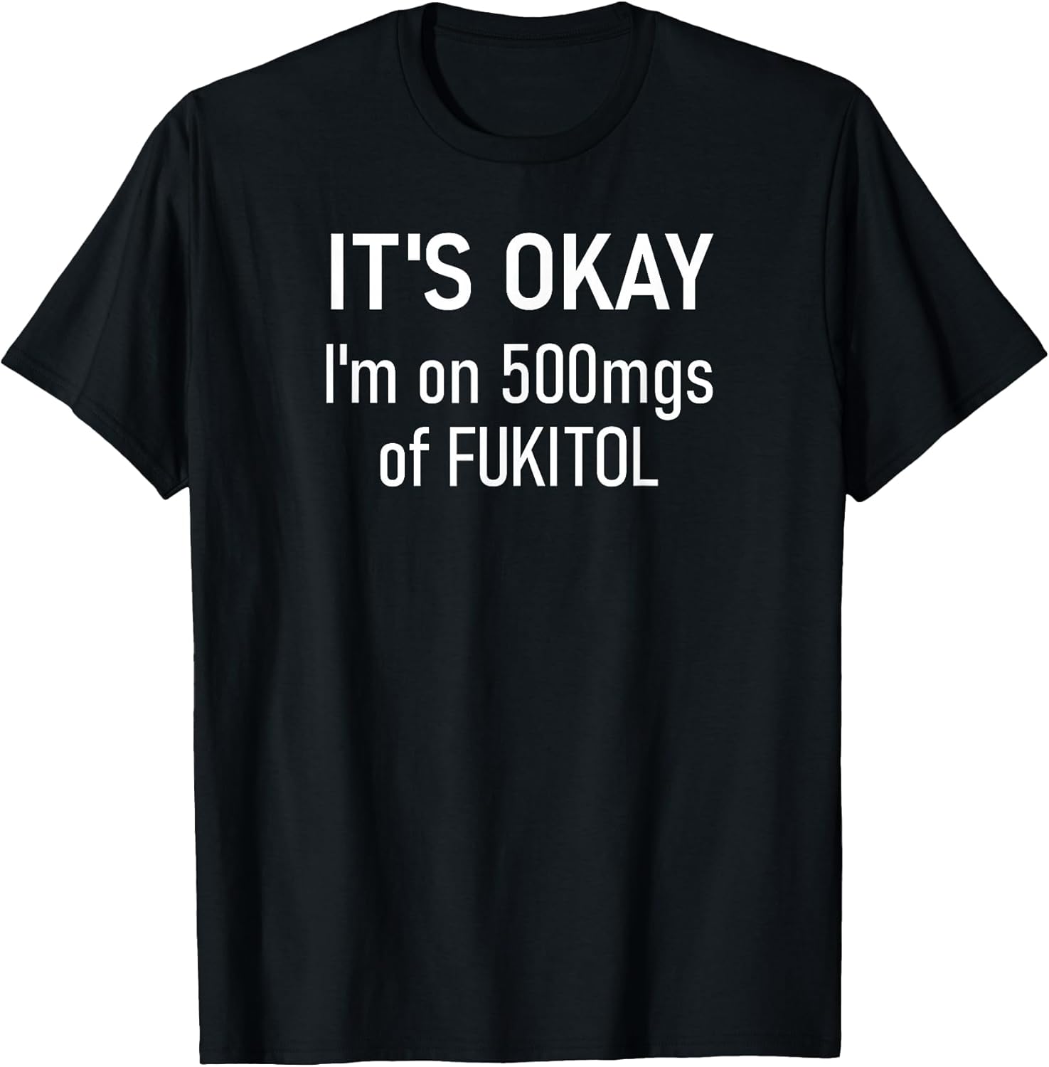 It's Okay I'm On 500mgs Of Fukitol, Funny, Jokes, Sarcastic T-Shirt