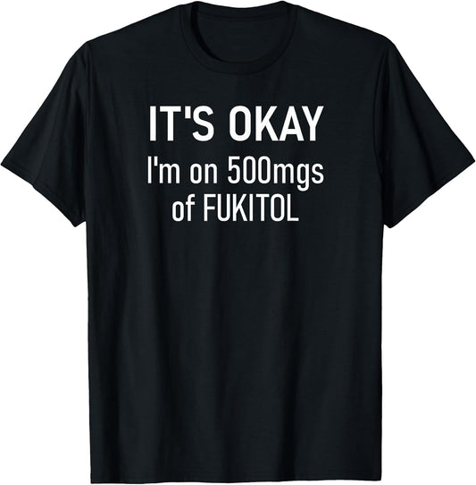 It's Okay I'm On 500mgs Of Fukitol, Funny, Jokes, Sarcastic T-Shirt