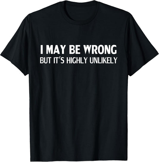 Funny I May Be Wrong But It's Highly Unlikely T-Shirt