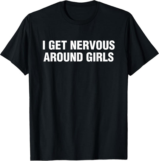 I Get Nervous Around Girls Funny Saying Quotes Men Women T-Shirt
