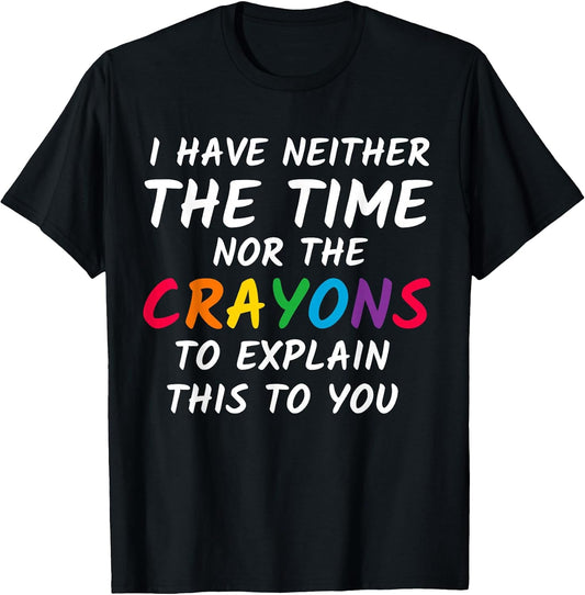 Sarcastic Humor I Have Neither The Time Nor The Crayons T-Shirt