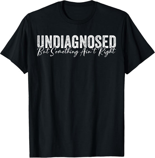 Undiagnosed But Something Ain't Right Funny Sarcastic Joke T-Shirt