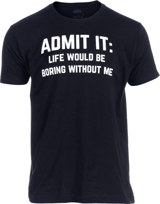 Admit it, Life Would be Boring Without Me | Funny Tee Shirt, Sarcastic Saying Humor Joke T-Shirt for Men Women