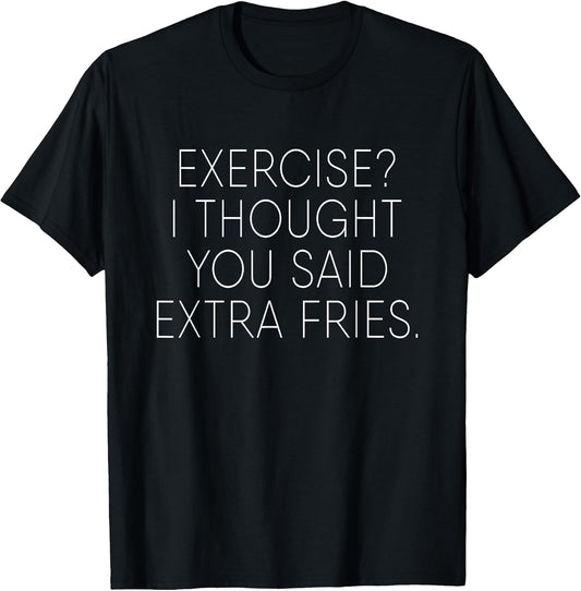 Exercise I Thought You Said Extra Fries Funny Quote T-Shirt