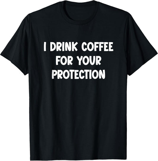 I Drink Coffee for Your Protection - Funny Sarcastic T-Shirt