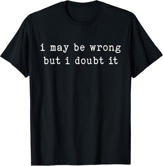 I May Be Wrong But I Doubt It Funny Sarcastic Quote T-Shirt