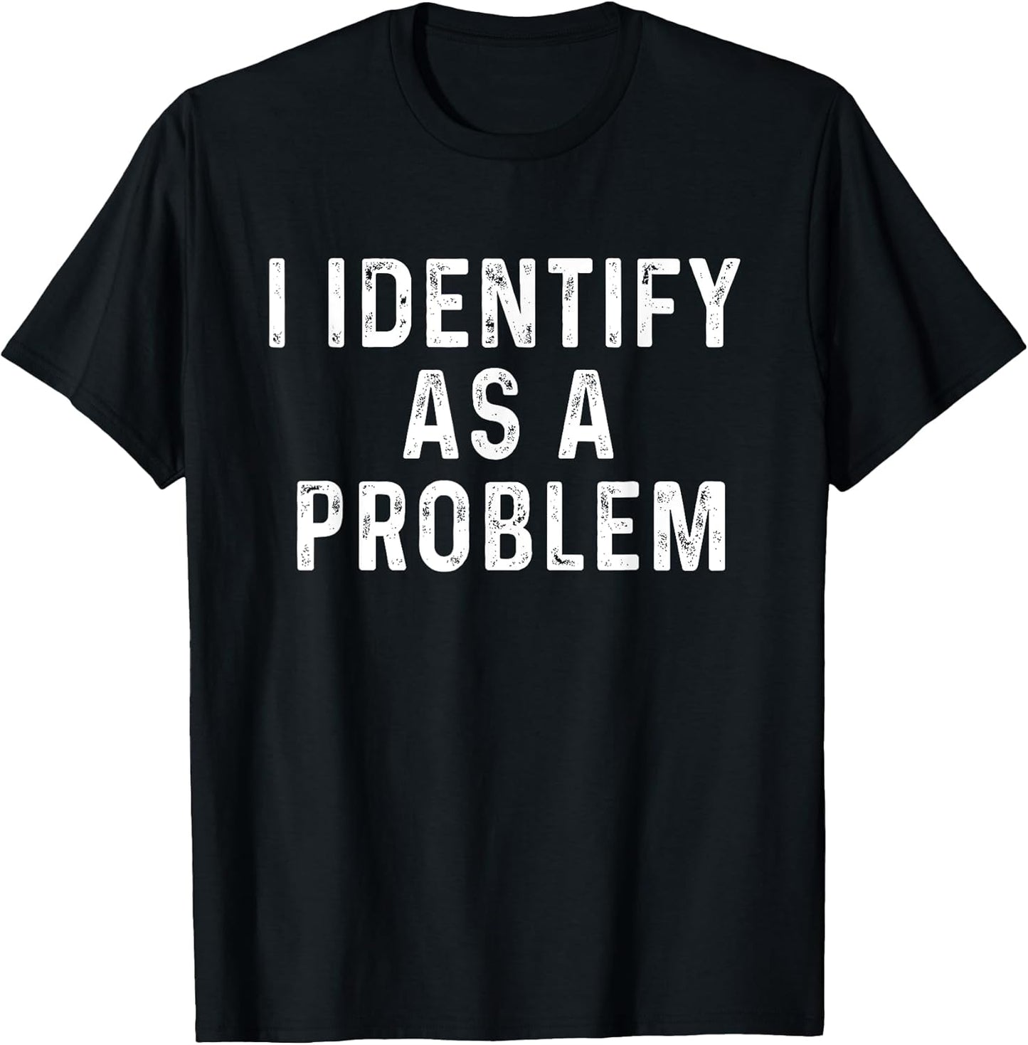 I Identify As A Problem Funny Saying Trouble Maker Sarcastic T-Shirt