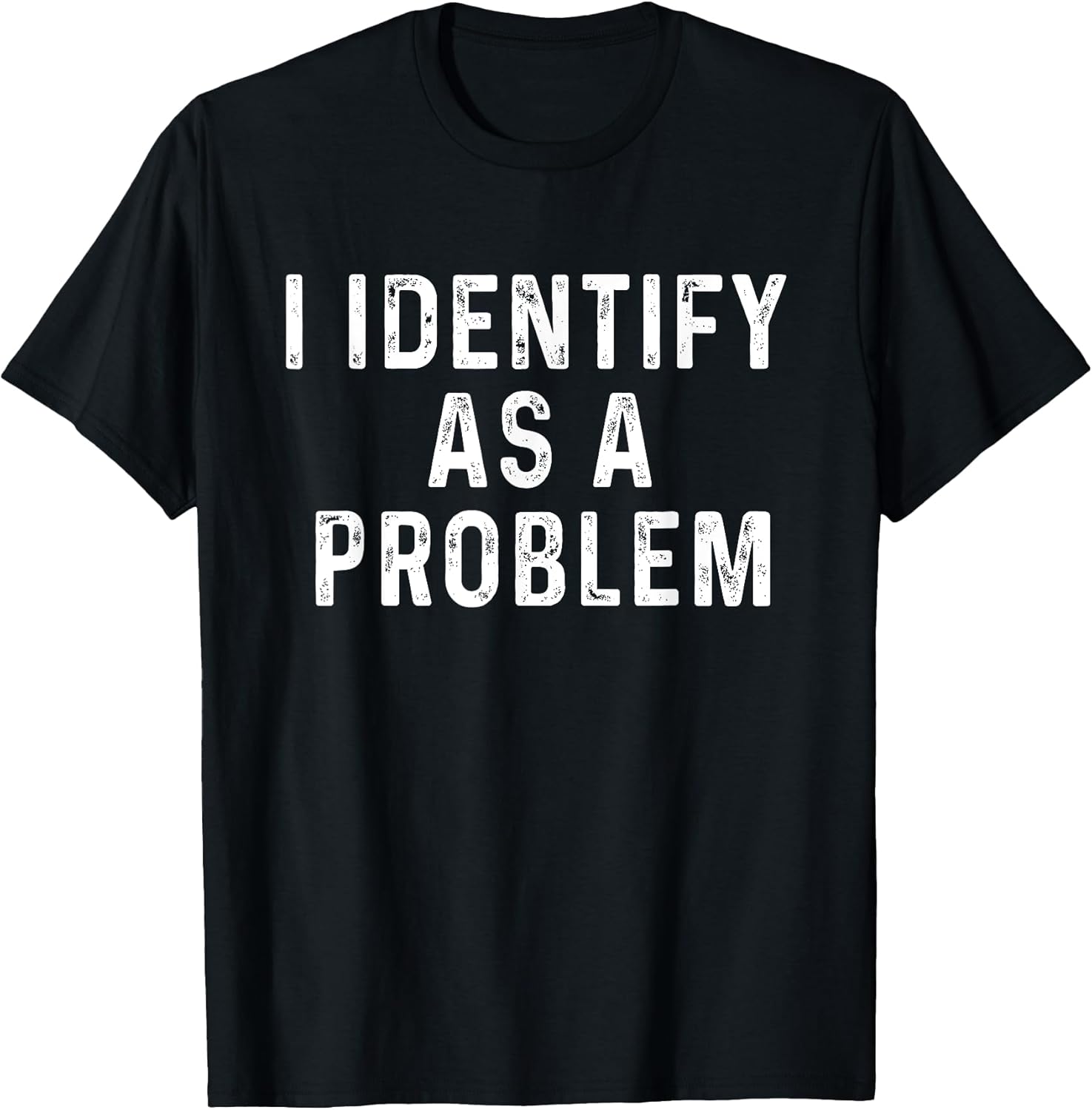 I Identify As A Problem Funny Saying Trouble Maker Sarcastic T-Shirt