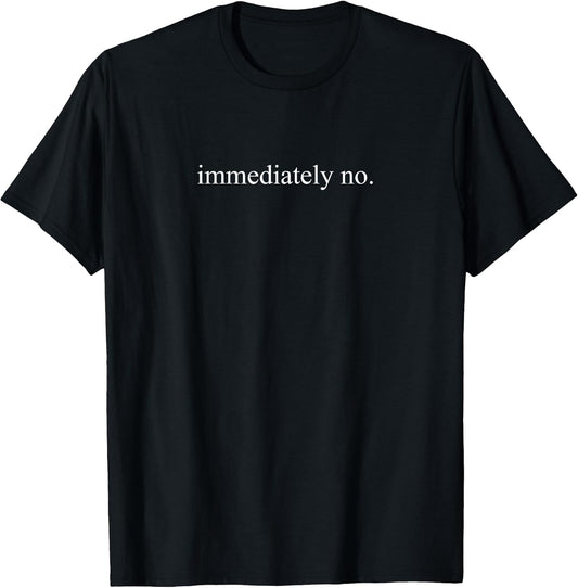 Immediately No Minimalist Quote Shirt Funny Sarcastic Text T-Shirt
