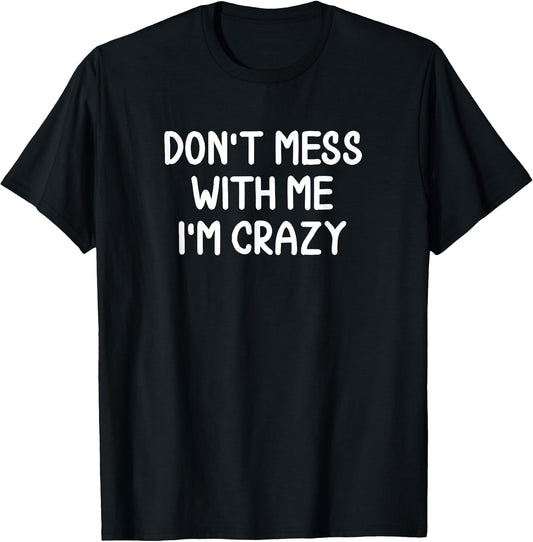 Funny, Don't Mess With Me I'm Crazy Tshirt. Joke Sarcastic T-Shirt