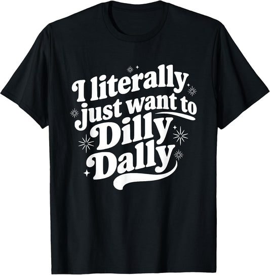 Sarcastic Quote Saying I Literally Just Want to Dilly Dally T-Shirt