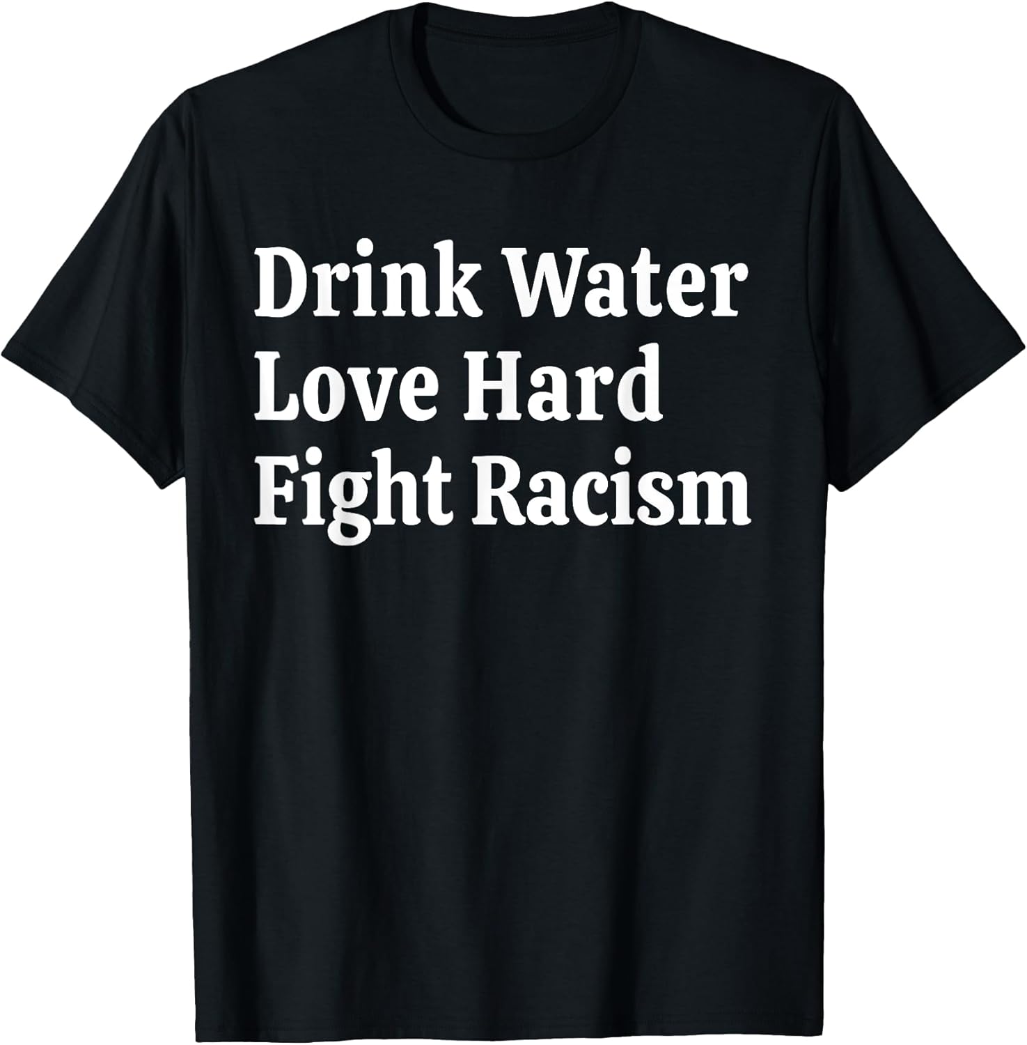 Inspirational Quote- Drink Water Love Hard Fight Racism T-Shirt