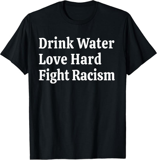 Inspirational Quote- Drink Water Love Hard Fight Racism T-Shirt