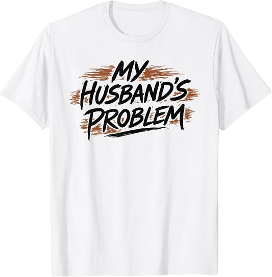 My Husband's Problem Funny Wife Humorous Marriage Quote T-Shirt