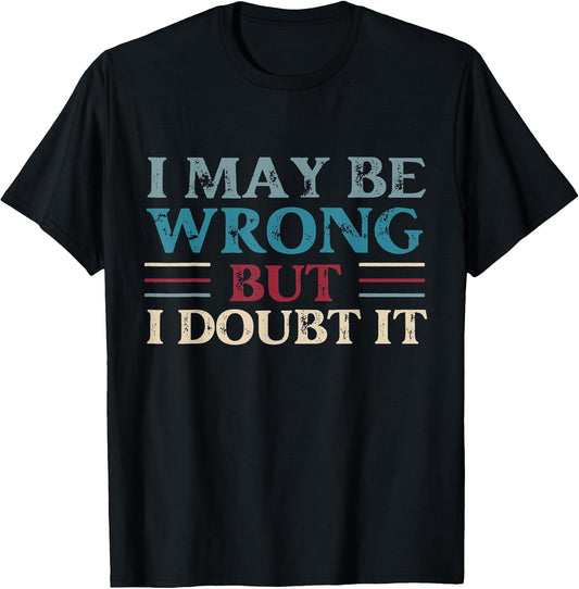 Funny Sarcastic Mens I May Be Wrong But I Doubt It Tshirt T-Shirt