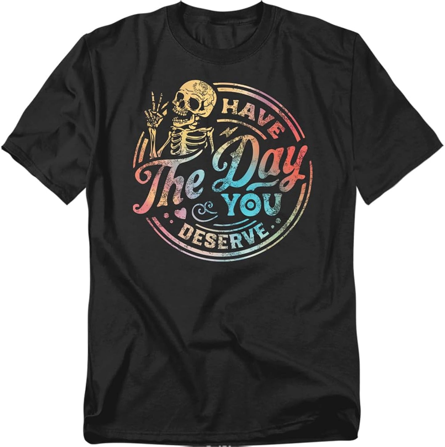 Have The Day You Deserve Skeleton T Shirt – Funny Sarcastic Humor Tee for Men or Women, Unisex Adult