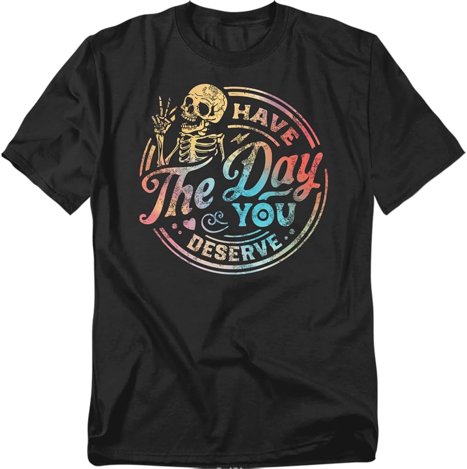 Have The Day You Deserve Skeleton T Shirt – Funny Sarcastic Humor Tee for Men or Women, Unisex Adult