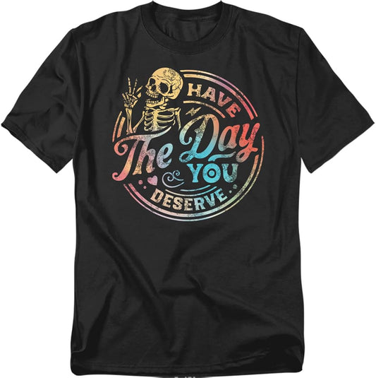 Have The Day You Deserve Skeleton T Shirt – Funny Sarcastic Humor Tee for Men or Women, Unisex Adult