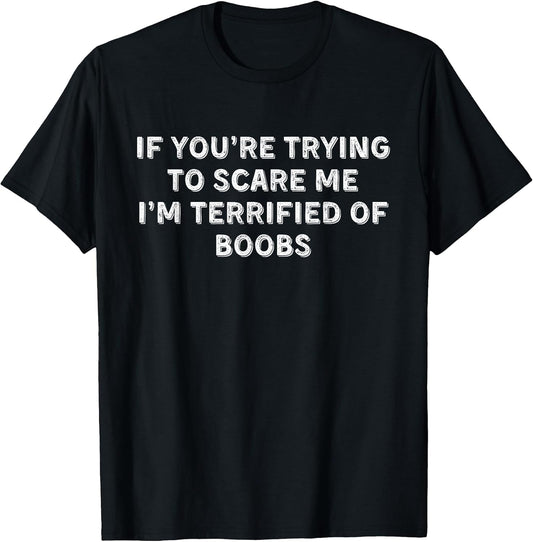 IF You're Trying to Scare ME, I'm Terrified of Boobs. Adult T-Shirt