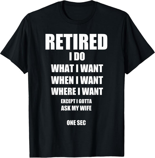 Retired I Do What I Want When I Want Ask My Wife Retirement T-Shirt