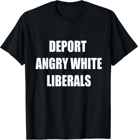 Deport Angry White Liberals Political Sarcastic Funny T-Shirt