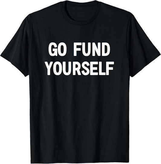 Go Fund Yourself, Funny, Jokes, Sarcastic T-Shirt