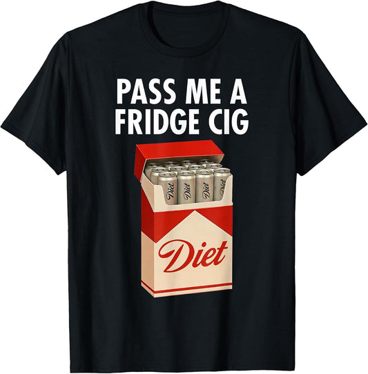 Pass Me A Fridge Cig Funny Fridge Cig Men Women T-Shirt