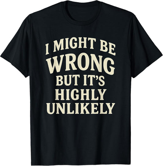 I Might Be Wrong But It's Highly Unlikely Sarcastic Novelty T-Shirt