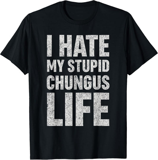I Hate My Stupid Chungus Life Funny Saying Meme T-Shirt