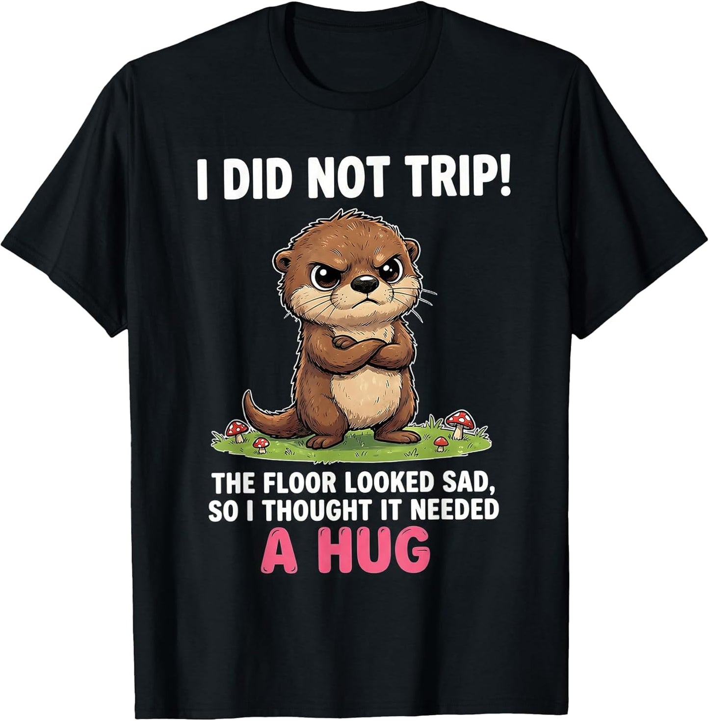 I Did Not Trip The Floor Looked Sad So It Needed A Hug T-Shirt