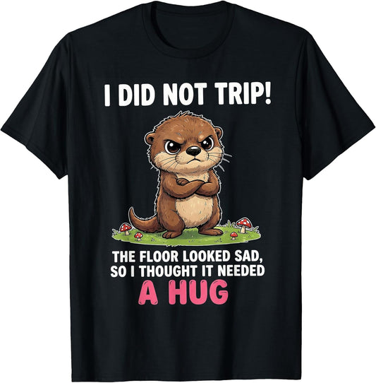 I Did Not Trip The Floor Looked Sad So It Needed A Hug T-Shirt