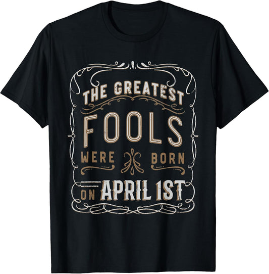 Funny Sarcastic Greatest Fools April 1st Birthday T-Shirt