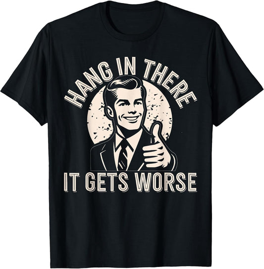 Hang in There It Gets Worse Sarcastic Humor T-Shirt