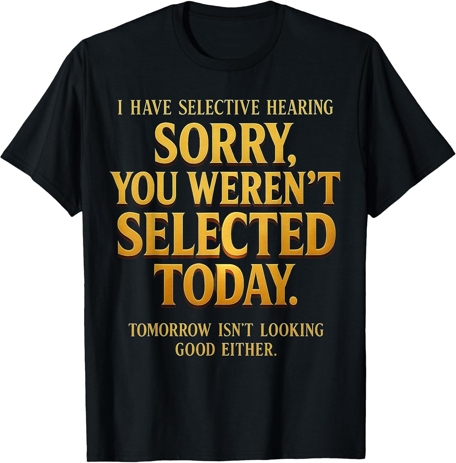 I Have Selective Hearing Sorry You Weren't Selected Funny T-Shirt